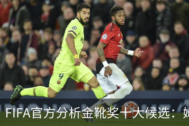 FIFA官方分析金靴奖十大候选：姆巴佩凯恩领衔，C罗梅西在列